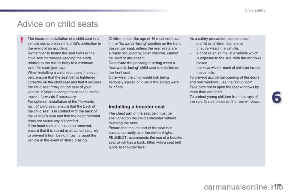 Peugeot 508 Hybrid 2013  Owners Manual 6
159
Child safety
  The incorrect installation of a child seat in avehicle compromises the childs protection in the event of an accident.  
Remember to fasten the seat belts or the child seat harnes