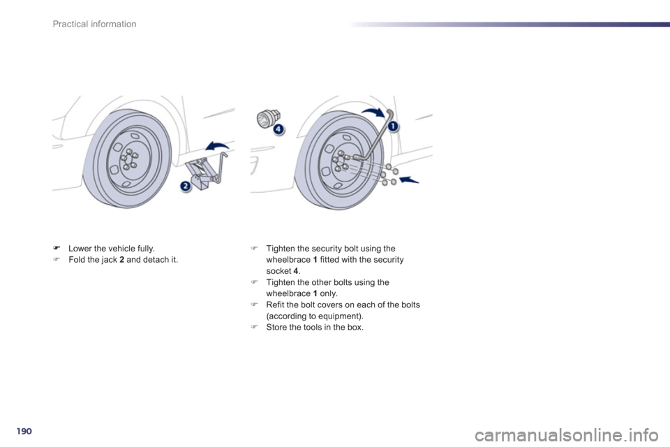 Peugeot 508 Hybrid 2013  Owners Manual 190
Practical information
Lower the vehicle fully. �)Fold the jack  2   and detach it.  
 �) 
 Tighten the security bolt using the 
wheelbrace  1   fitted with the securitysocket 4.�) 
 Tighten the ot