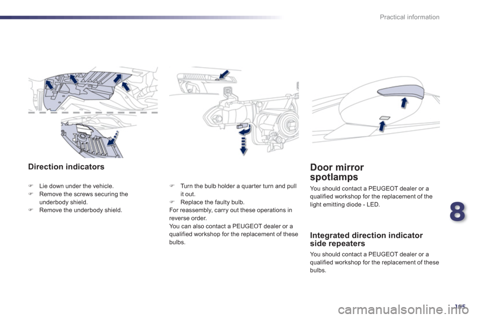 Peugeot 508 Hybrid 2013  Owners Manual 8
195
Practical information
Direction indicators
�)Lie down under the vehicle. �)Remove the screws securing theunderbody shield. �)Remove the underbody shield.
�)    Turn the bulb holder a quar ter tu