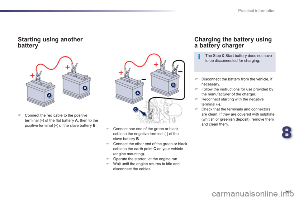 Peugeot 508 Hybrid 2013  Owners Manual 8
205
Practical information
�)Connect the red cable to the positive
terminal (+) of the flat battery  A  , then to the positive terminal (+) of the slave battery  B 
.
 
 
Starting using another 
batt