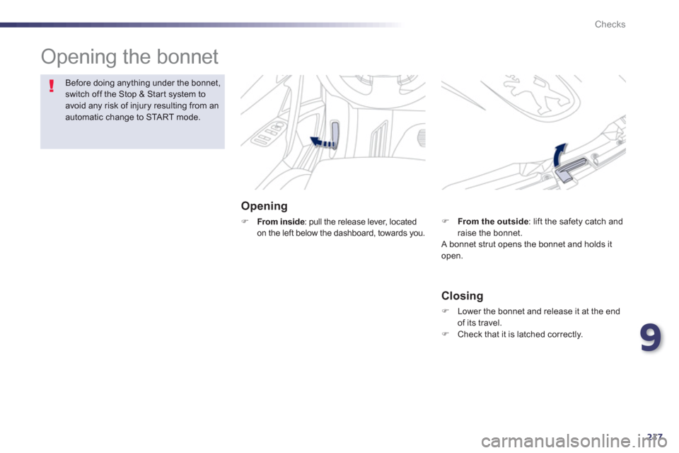 Peugeot 508 Hybrid 2013  Owners Manual 9
217
Checks
  Opening the bonnet  
Opening 
�)From inside: pull the release lever, located 
on the left below the dashboard, towards you.
Before doing anything under the bonnet,switch off the Stop & 