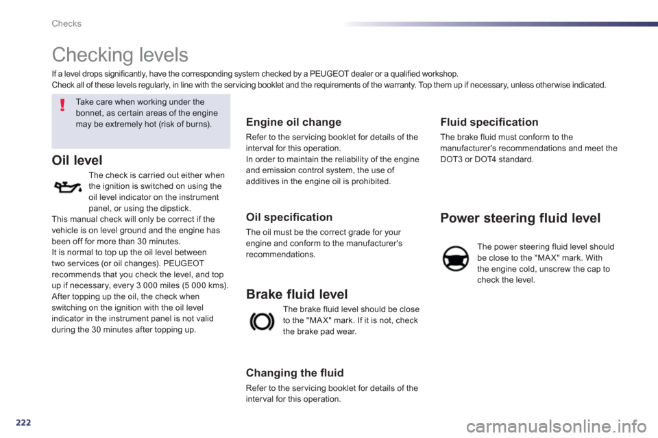 Peugeot 508 Hybrid 2013 Owners Guide 222
Checks
   
 
 
 
 
 
Checking levels  
 
 
Ta k e  c a r e  w h e n  w o r k i ng under the 
bonnet, as certain areas of the enginemay be extremely hot (risk of burns).
Oil level
The check is carr