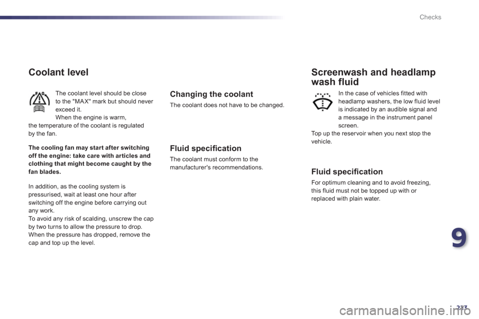 Peugeot 508 Hybrid 2013  Owners Manual 9
223
Checks
Coolant level 
The coolant level should be closeto the "MA X" mark but should never exceed it.When the engine is warm,
the temperature of the coolant is regulated 
by the fan. 
  In addit