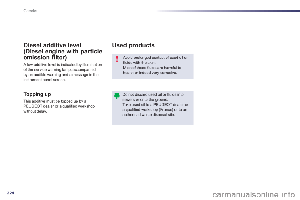 Peugeot 508 Hybrid 2013  Owners Manual 224
Checks
  Avoid prolonged contact of used oil or fluids with the skin. Most of these fluids are harmful to 
health or indeed very corrosive. 
Do not discard used oil or fluids intosewers or onto th