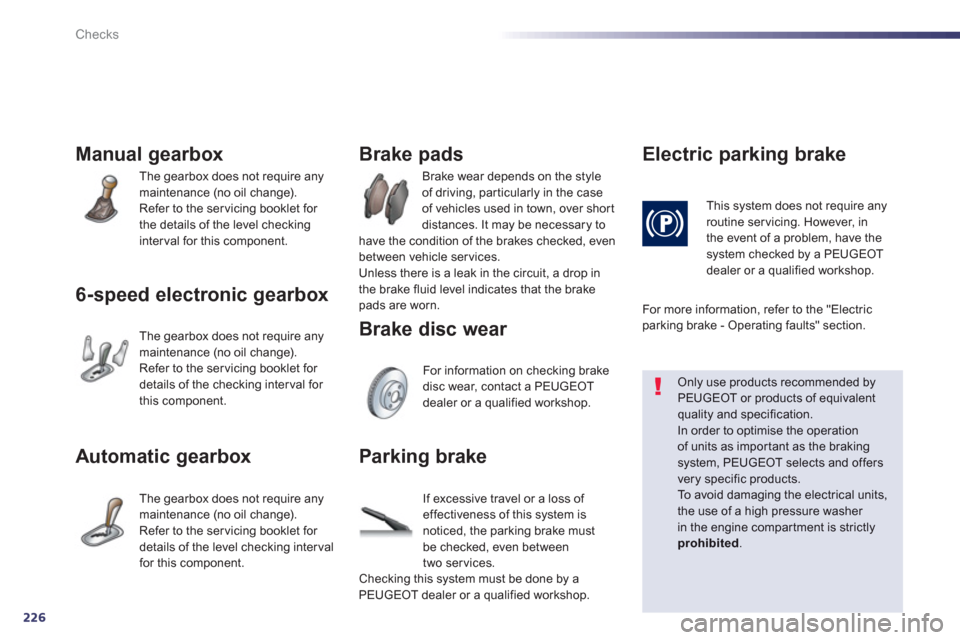 Peugeot 508 Hybrid 2013  Owners Manual 226
Checks
Manual gearbox 
  The gearbox does not require any 
maintenance (no oil change).
  Refer to the servicing booklet for 
the details of the level checkinginterval for this component.
6-speed 