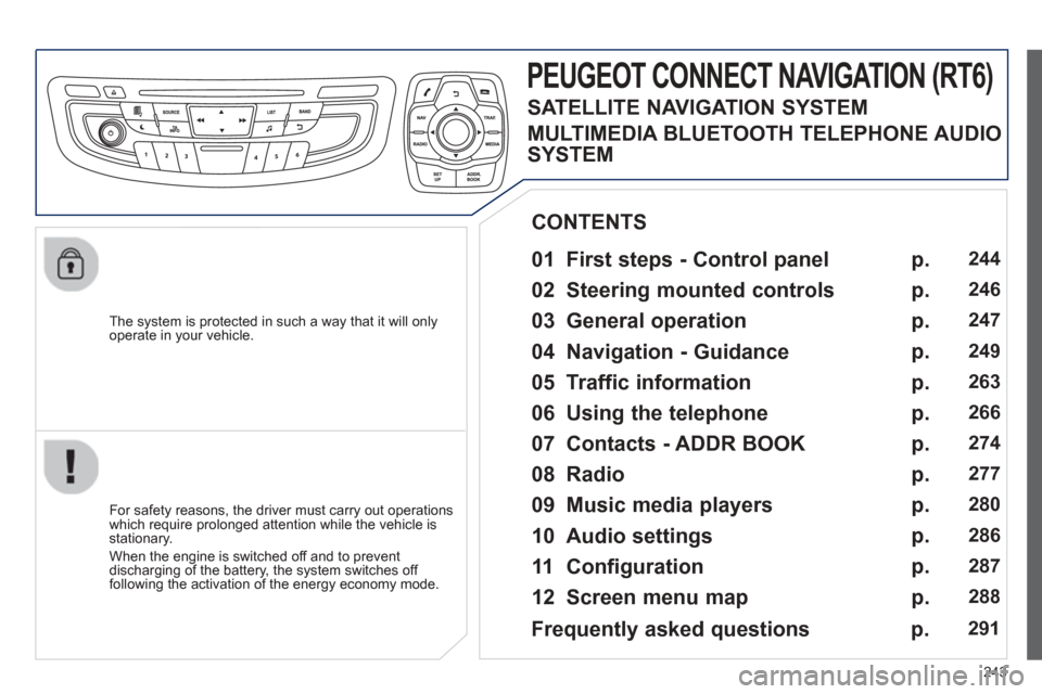Peugeot 508 Hybrid 2013  Owners Manual 
243
  The system is protected in such a way that it will onlyoperate in your vehicle.  
PEUGEOT CONNECT NAVIGATION (RT6) 
  
01  First steps - Control panel    
  For safety reasons, the driver must 