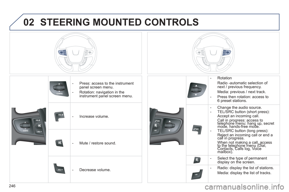 Peugeot 508 Hybrid 2013  Owners Manual 
246
02STEERING MOUNTED CONTROLS
   -  Press: access to the instrumentpanel screen menu.
  -   
Rotation: navigation in the instrument panel screen menu.
   -   In
crease volume.  
   -   Mute 
/ rest