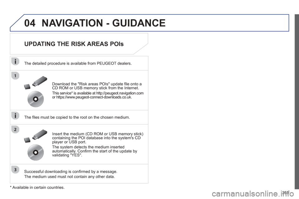 Peugeot 508 Hybrid 2013  Owners Manual 
255
04NAVIGATION - GUIDANCE 
  
UPDATING THE RISK AREAS POIs 
  The detailed procedure is available from PEUGEOT dealers.
  The  ﬁ les must be copied to the root on the chosen medium.
  Successful 