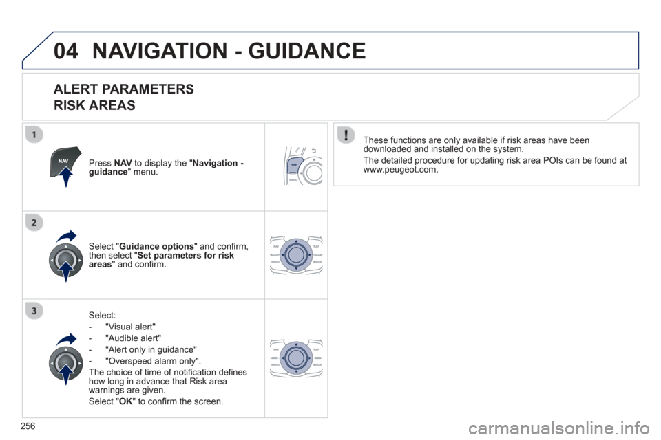 Peugeot 508 Hybrid 2013  Owners Manual 
256
04NAVIGATION - GUIDANCE 
  
ALERT PARAMETERS   
RISK AREAS 
Press  NAVto display the " Navigation - guidance" menu.  
Select:
-   
"Visual alert" 
-   
"Audible alert"
-  "Alert only in guidance"