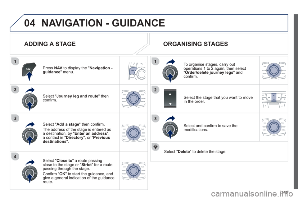 Peugeot 508 Hybrid 2013  Owners Manual 
257
04NAVIGATION - GUIDANCE 
  
ADDING A STAGE 
Press  NAV to display the "Navigation - guidance" menu.  
Select " Journey leg and route 
" then conﬁ rm.   
Select " Close to " a route passing clos