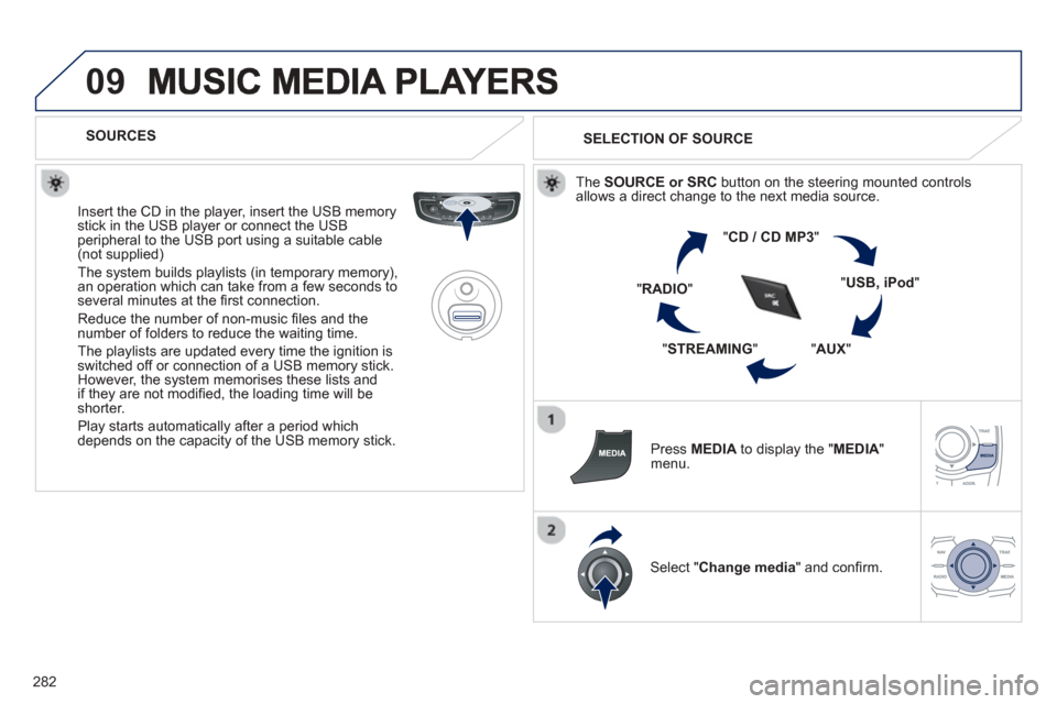 Peugeot 508 Hybrid 2013  Owners Manual 
282
09
   SOURCES  
  Insert the 
CD in the player, insert the USB memorystick in the USB player or connect the USBperipheral to the USB port using a suitable cable (not supplied)
 The system builds 