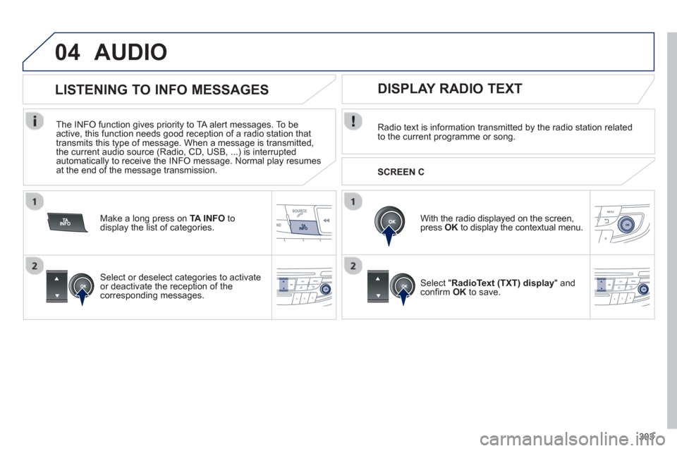 Peugeot 508 Hybrid 2013 Service Manual 303
04AUDIO 
Radio text is information transmitted by the radio station related
to the current programme or song.  
   
With the radio displayed on the screen,
press OKto display the contextual menu. 