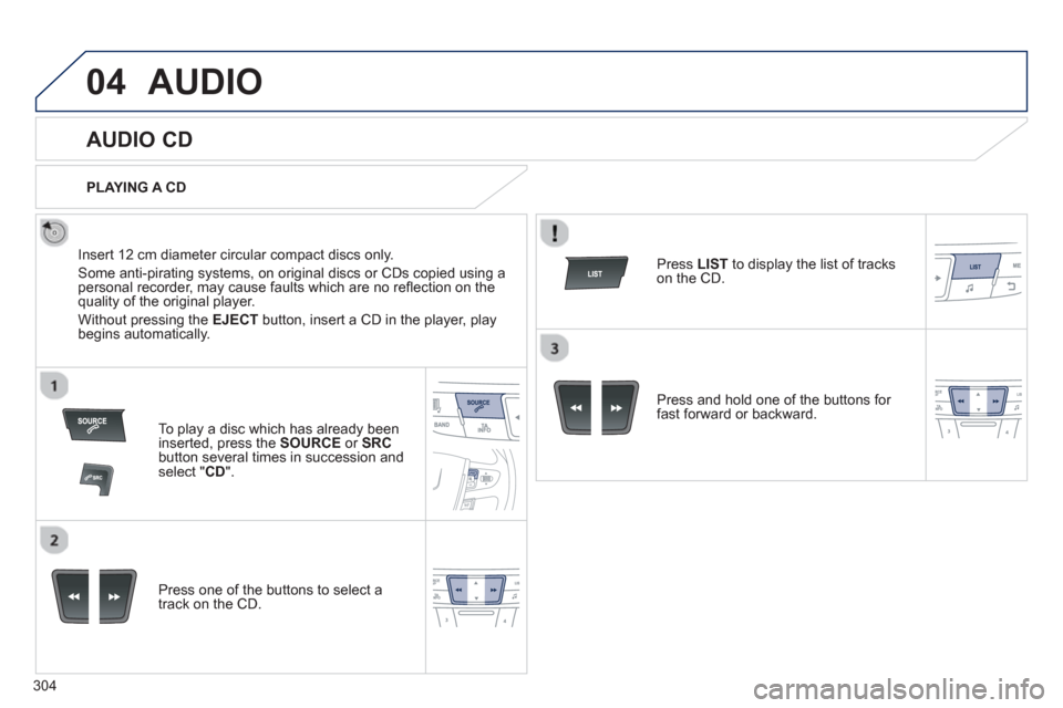 Peugeot 508 Hybrid 2013  Owners Manual 304
04AUDIO 
   
 
 
 
 
 
AUDIO CD 
 
 
Insert 12 cm diameter circular compact discs only. 
  Some anti-piratin
g systems, on original discs or CDs copied using apersonal recorder, may cause faults w