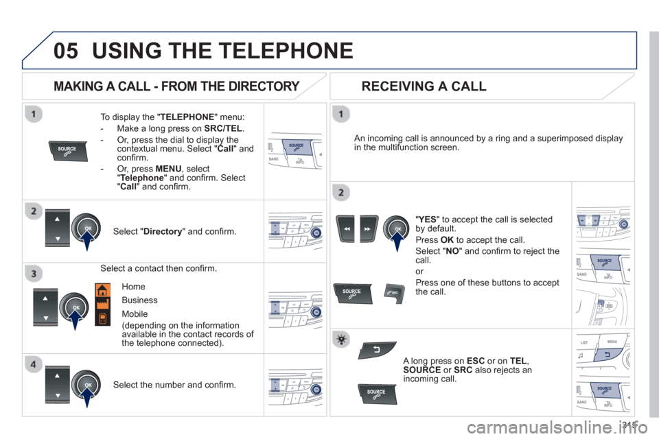 Peugeot 508 Hybrid 2013  Owners Manual 315
 
  
05USING THE TELEPHONE
To display the "TELEPHONE 
" menu:
-   Make a lon
g press on  SRC/TEL .
-  Or, press the dial to display thecontextual menu. Select " Call 
" and conﬁ rm.
-  
Or, pres