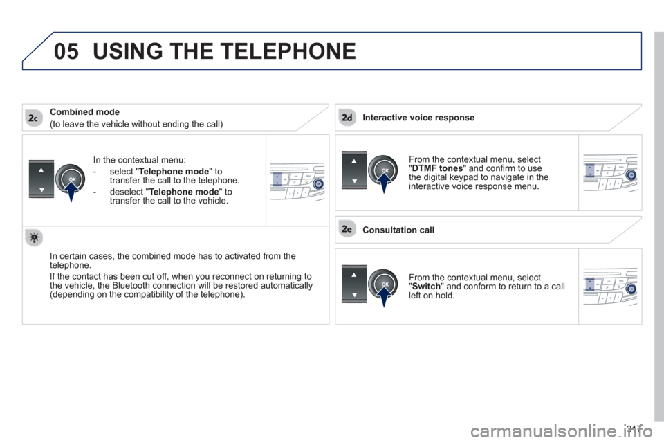 Peugeot 508 Hybrid 2013 Service Manual 317
 
05
In the contextual menu:
-  
select "Telephone mode" totransfer the call to the telephone.
-  
deselect " Telephone mode " totransfer the call to the vehicle.
In certain cases, the combined mo