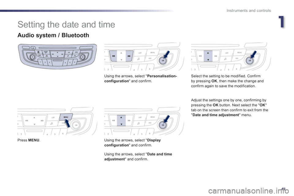 Peugeot 508 Hybrid 2013  Owners Manual 1
41
Instruments and controls
  Setting the date and time 
Audio system / Bluetooth
 
 Press MENU.
Using the arrows, select " Personalisation-configuration 
" and confirm.  
Using the arrows, select "