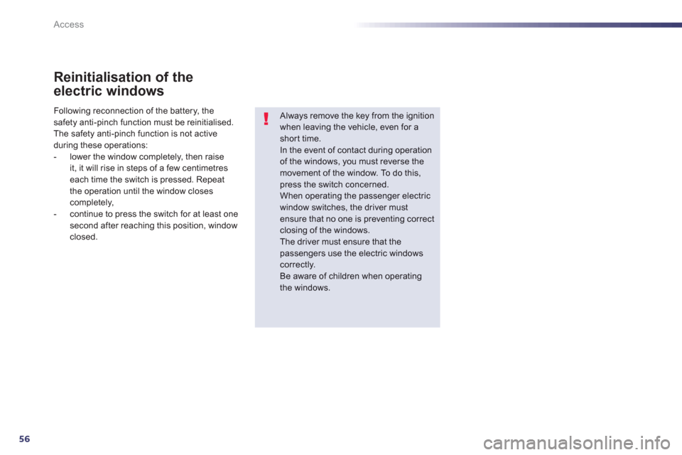 Peugeot 508 Hybrid 2013  Owners Manual 56
Access
Reinitialisation of the
electric windows
   
Always remove the key from the ignition when leaving the vehicle, even for ashort time. In the event of contact during operation 
of the windows,