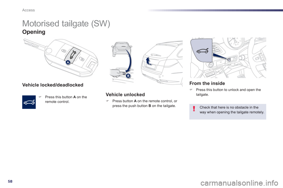 Peugeot 508 Hybrid 2013 Workshop Manual 58
Access
   
 
 
 
Motorised tailgate (SW) 
Opening
Vehicle locked/deadlocked 
�) 
 Press this button  Aon the 
remote control.  
 
 
 Vehicle unlocked
�) 
 Press button A 
 on the remote control, or