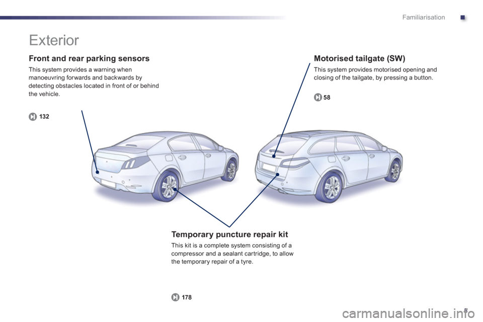 Peugeot 508 Hybrid 2013  Owners Manual .
5
Familiarisation
   
Front and rear parking sensors 
 
This system provides a warning when manoeuvring for wards and backwards by 
detecting obstacles located in front of or behind
the vehicle.
132