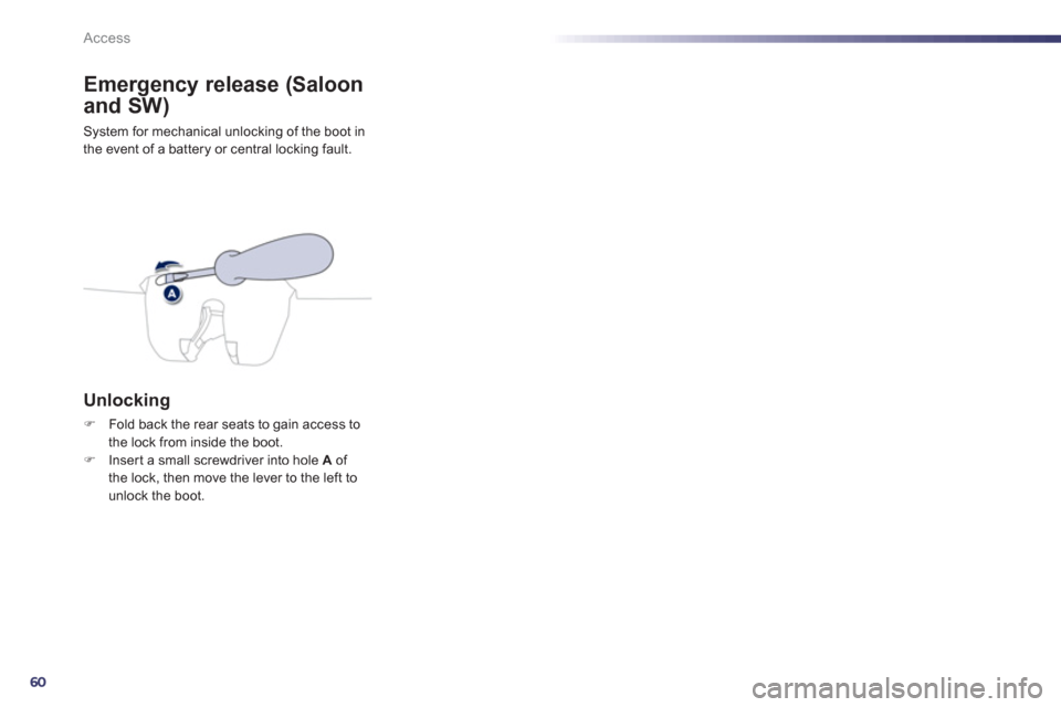 Peugeot 508 Hybrid 2013  Owners Manual 60
Access
Emergency release (Saloon 
and SW)
System for mechanical unlocking of the boot in 
the event of a battery or central locking fault.
Unlocking 
�)Fold back the rear seats to gain access to
th
