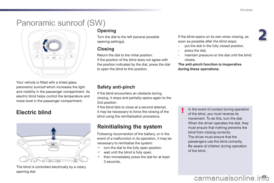 Peugeot 508 Hybrid 2013  Owners Manual 2
63
Access
Your vehicle is fitted with a tinted glass panoramic sunroof which increases the light 
and visibility in the passenger compartment. Itselectric blind helps control the temperature andnois