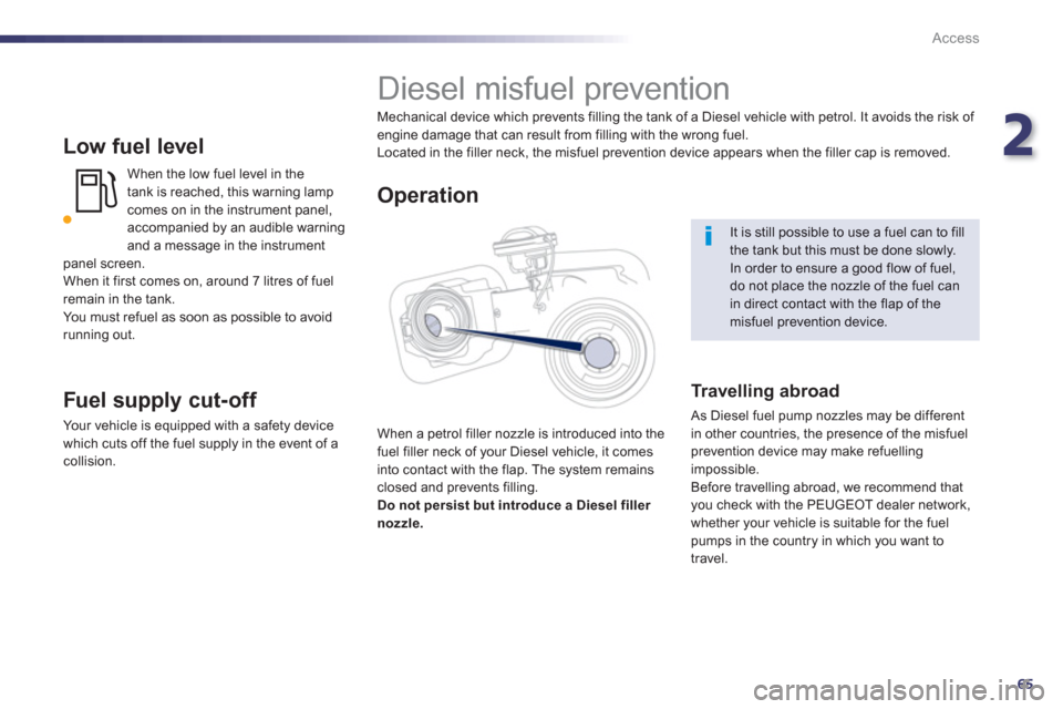 Peugeot 508 Hybrid 2013  Owners Manual 2
65
Access
   
Low fuel level
When the low fuel level in the 
tank is reached, this warning lamp comes on in the instrument panel, accompanied by an audible warning and a message in the instrument pa