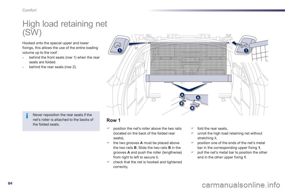 Peugeot 508 Hybrid 2013  Owners Manual 84
Comfort
   
 
 
 
 
High load retaining net  
Hooked onto the special upper and lower 
fixings, this allows the use of the entire loading
volume up to the roof: 
-   behind the front seats (row 1) 