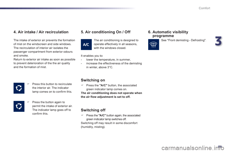 Peugeot 508 Hybrid 2013  Owners Manual 3
89
Comfort
   
4. Air intake / Air recirculation 
�) 
 Press this button to recirculatethe interior air. The indicator 
lamp comes on to confirm this. 
�)    Press the button again to 
permit the in
