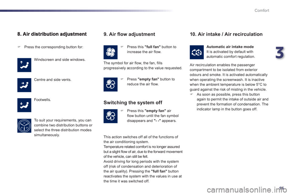 Peugeot 508 Hybrid 2013 User Guide 3
95
Comfort
�)   Press this "full fan"button toincrease the air flow.�)Press the corresponding button for:
Windscreen and side windows.
Centre and side vents. 
Footwells.
To  s u i t  
your requireme