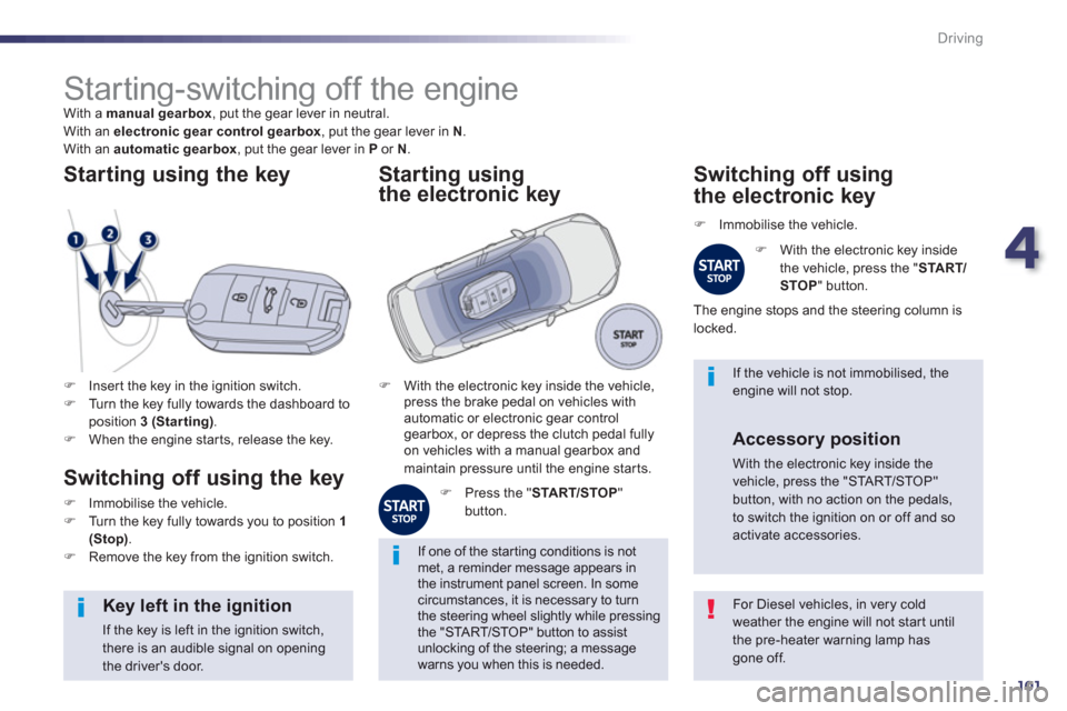 Peugeot 508 Hybrid 2013  Owners Manual - RHD (UK, Australia) 4
101
Driving
   
 
 
 
 
 
 
 
 
 
 
Starting-switching off the engine  
With a  manual gearbox 
, put the gear lever in neutral.
  With an electronic gear control gearbox, put the gear lever in N.
 