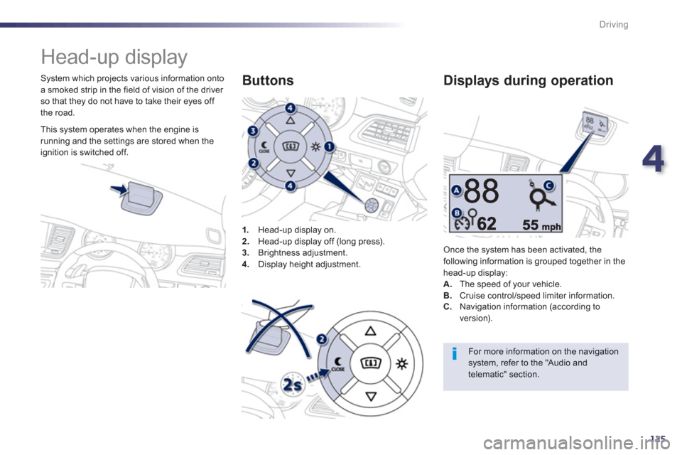 Peugeot 508 Hybrid 2013  Owners Manual - RHD (UK, Australia) 4
125
Driving
   
 
 
 
Head-up display 
 
 
System which projects various information onto
a smoked strip in the field of vision of the driver so that they do not have to take their eyes off 
the roa