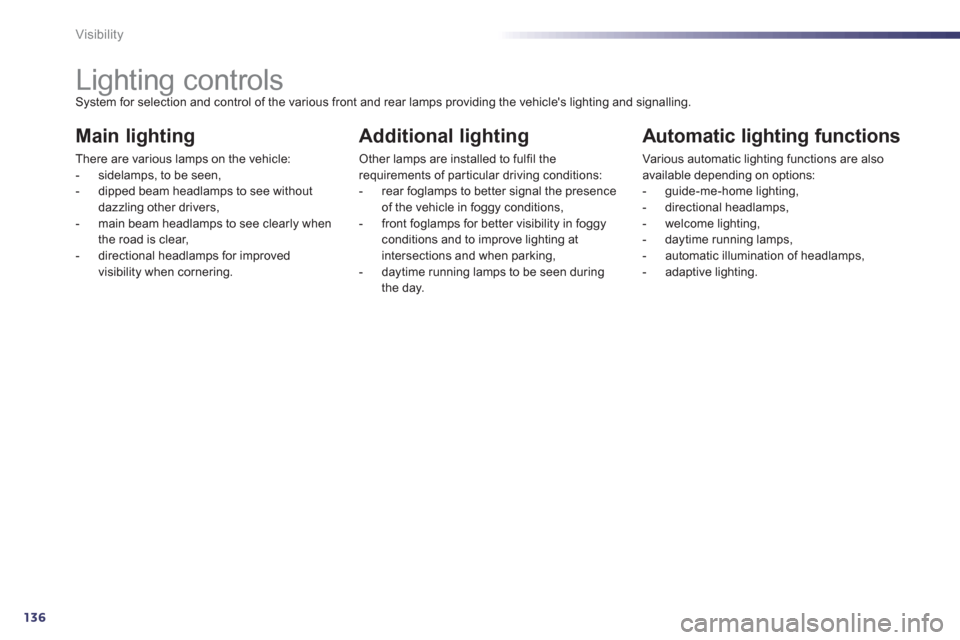 Peugeot 508 Hybrid 2013 Owners Manual - RHD (UK, Australia) 136
Visibility
Lighting controls System for selection and control of the various front and rear lamps providing the vehicles lighting and signalling.
Main lighting
The Peugeot 508 Hybrid 2013 Owners Manual - RHD (UK, Australia) 136
Visibility
Lighting controls System for selection and control of the various front and rear lamps providing the vehicles lighting and signalling.
Main lighting
The