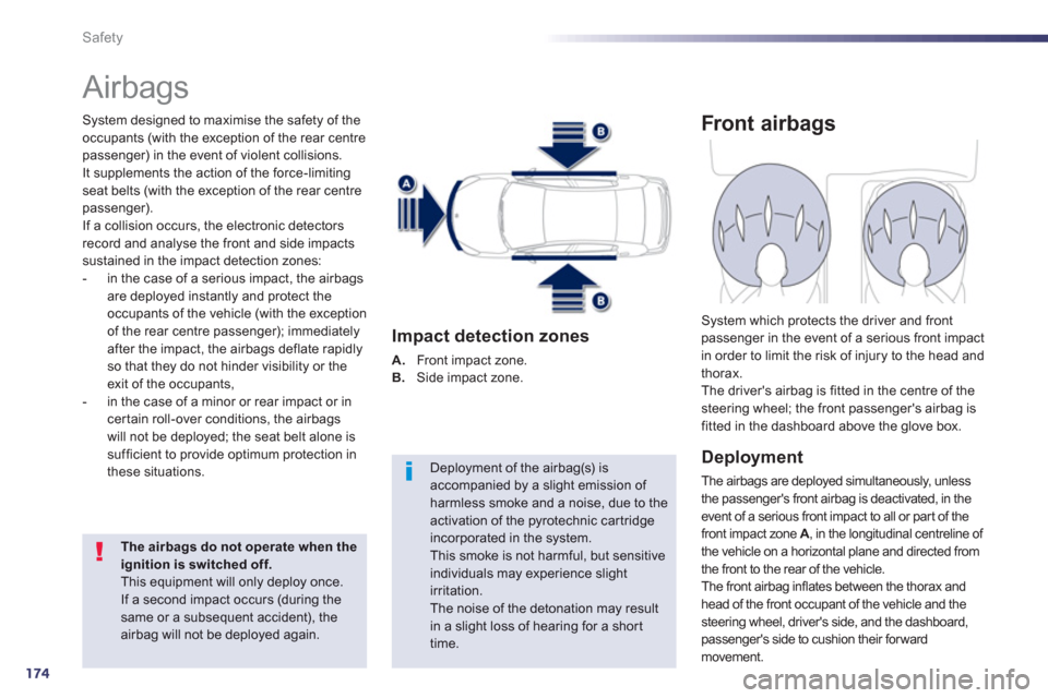 Peugeot 508 Hybrid 2013  Owners Manual - RHD (UK, Australia) 174
Safety
  Airbags 
System designed to maximise the safety of the
occupants (with the exception of the rear centrepassenger) in the event of violent collisions.
It supplements the action of the forc