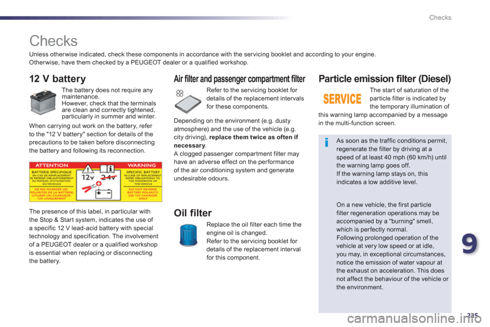 Peugeot 508 Hybrid 2013  Owners Manual - RHD (UK, Australia) 9
225
Checks
   
 
 
 
 
 
Checks  
12 V battery
 
 
The battery does not require anymaintenance.
  However, check that the terminals
are c
lean and correctly tightened, 
particularly in summer and wi