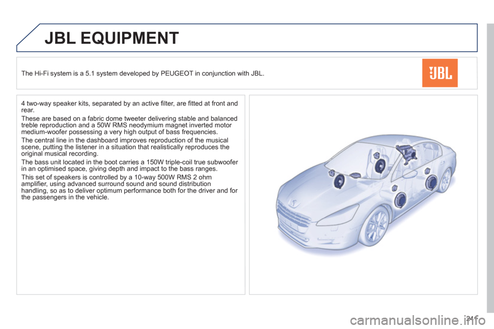 Peugeot 508 Hybrid 2013 Owners Manual - RHD (UK, Australia) 241
JBL EQUIPMENT
The Hi-Fi system is a 5.1 system developed by PEUGEOT in conjunction with JBL.
4 two-wa
y speaker kits, separated by an active fi lter, are fi tted at front andrear.
Thes Peugeot 508 Hybrid 2013 Owners Manual - RHD (UK, Australia) 241
JBL EQUIPMENT
The Hi-Fi system is a 5.1 system developed by PEUGEOT in conjunction with JBL.
4 two-wa
y speaker kits, separated by an active fi lter, are fi tted at front andrear.
Thes