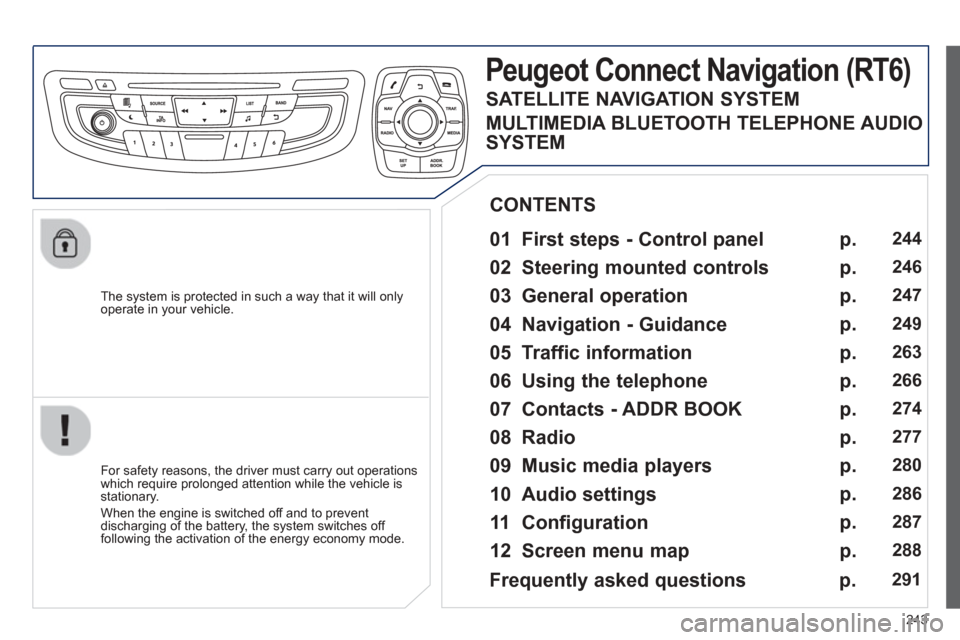 Peugeot 508 Hybrid 2013  Owners Manual - RHD (UK, Australia) 
243
  The system is protected in such a way that it will onlyoperate in your vehicle.  
Peugeot Connect Navigation (RT6)
  
01  First steps - Control panel    
  For safety reasons, the driver must c