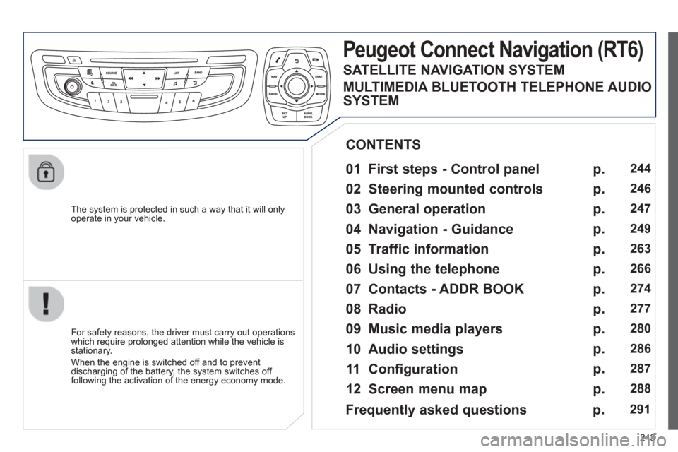 Peugeot 508 Hybrid 2013 Owners Manual - RHD (UK, Australia)
243
The system is protected in such a way that it will onlyoperate in your vehicle.
Peugeot Connect Navigation (RT6)
01 First steps - Control panel
For safety reasons, the driver must c Peugeot 508 Hybrid 2013 Owners Manual - RHD (UK, Australia)
243
The system is protected in such a way that it will onlyoperate in your vehicle.
Peugeot Connect Navigation (RT6)
01 First steps - Control panel
For safety reasons, the driver must c