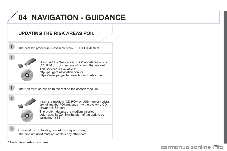 Peugeot 508 Hybrid 2013  Owners Manual - RHD (UK, Australia) 
255
04NAVIGATION - GUIDANCE 
  
UPDATING THE RISK AREAS POIs 
  The detailed procedure is available from PEUGEOT dealers.
  The  ﬁ les must be copied to the root on the chosen medium.
  Successful 