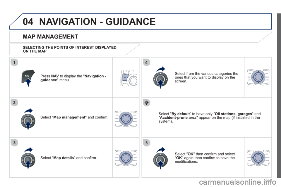 Peugeot 508 Hybrid 2013  Owners Manual - RHD (UK, Australia) 
259
04NAVIGATION - GUIDANCE 
Press  NAV to display the "  Navigation - guidance" menu.  
  
MAP MANAGEMENT 
  SELECTING THE POINTS OF INTEREST DISPLAYED 
ON THE MAP
Select " Map management " and con 