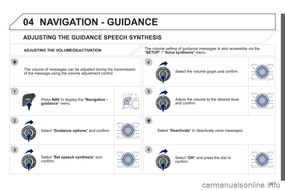Peugeot 508 Hybrid 2013  Owners Manual - RHD (UK, Australia) 
261
04NAVIGATION - GUIDANCE 
Press  NAVto display the " Navigation - guidance" menu.  
       
ADJUSTING THE GUIDANCE SPEECH SYNTHESIS 
Select "  Guidance options " and conﬁ rm.  
  ADJUSTING THE V