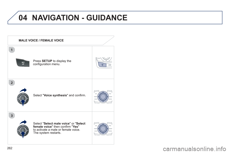 Peugeot 508 Hybrid 2013  Owners Manual - RHD (UK, Australia) 
262
04NAVIGATION - GUIDANCE 
   MALE VOICE / FEMALE VOICE
Press  SETUP  to display theconﬁ guration menu. 
  
Select "Select male voice " or "Selectfemale voice" then con ﬁ rm " Ye s  " 
to activ
