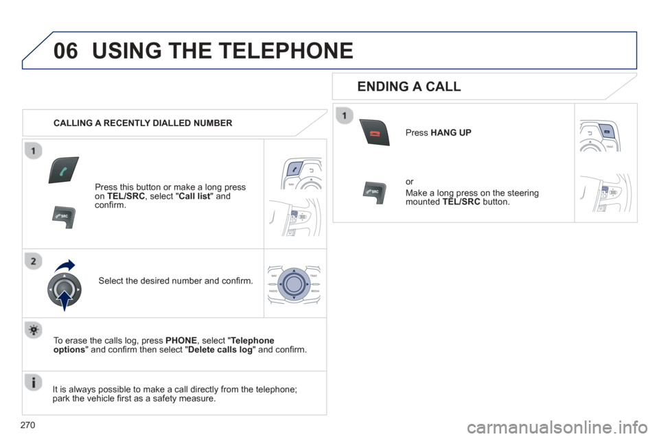 Peugeot 508 Hybrid 2013 Owners Manual - RHD (UK, Australia)
270
06USING THE TELEPHONE
CALLING A RECENTLY DIALLED NUMBER
Press this button or make a long press on TEL/SRC, select "Call list" andconfi rm.
Select the desired number and confi rm.
To eras Peugeot 508 Hybrid 2013 Owners Manual - RHD (UK, Australia)
270
06USING THE TELEPHONE
CALLING A RECENTLY DIALLED NUMBER
Press this button or make a long press on TEL/SRC, select "Call list" andconfi rm.
Select the desired number and confi rm.
To eras