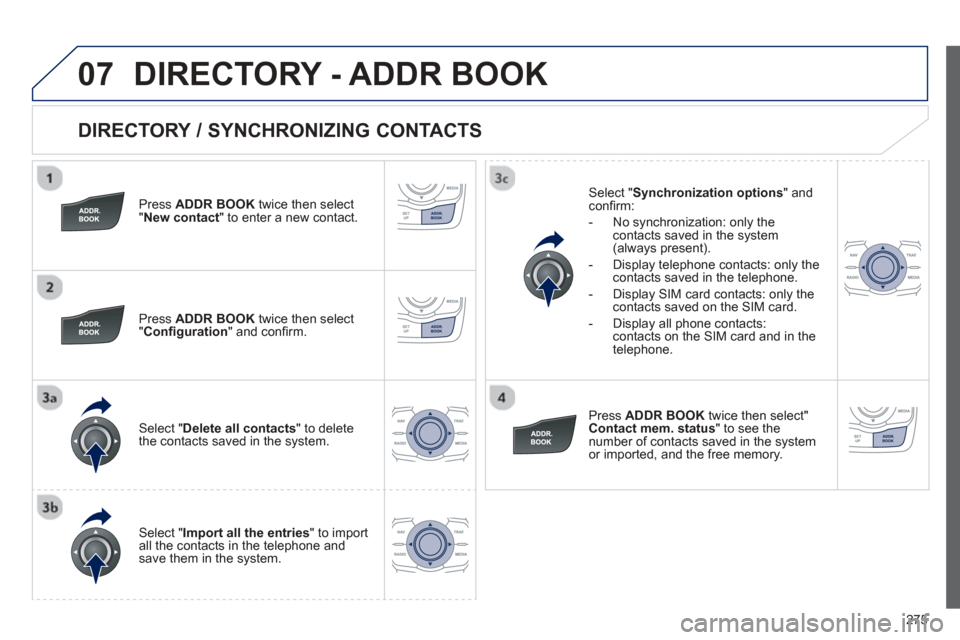 Peugeot 508 Hybrid 2013 Owners Manual - RHD (UK, Australia)
275
07
DIRECTORY / SYNCHRONIZING CONTACTS
Press ADDR BOOKtwice then select "New contact" to enter a new contact.
Pr
ess ADDR BOOKtwice then select
" Con fi guration" and con fi rm.
Sel Peugeot 508 Hybrid 2013 Owners Manual - RHD (UK, Australia)
275
07
DIRECTORY / SYNCHRONIZING CONTACTS
Press ADDR BOOKtwice then select "New contact" to enter a new contact.
Pr
ess ADDR BOOKtwice then select
" Con fi guration" and con fi rm.
Sel