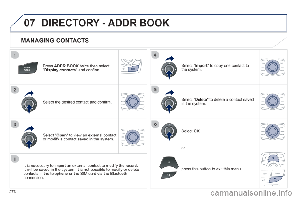 Peugeot 508 Hybrid 2013 Owners Manual - RHD (UK, Australia)
276
07
MANAGING CONTACTS
Press ADDR BOOK twice then select
"Display contacts " and confi rm.
Select the desired contact and confi rm.
Select " Import" to copy one contact to
the system.
Peugeot 508 Hybrid 2013 Owners Manual - RHD (UK, Australia)
276
07
MANAGING CONTACTS
Press ADDR BOOK twice then select
"Display contacts " and confi rm.
Select the desired contact and confi rm.
Select " Import" to copy one contact to
the system.