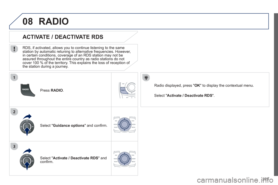 Peugeot 508 Hybrid 2013 Owners Manual - RHD (UK, Australia)
279
08
Press RADIO .
ACTIVATE / DEACTIVATE RDS
RDS, if activated, allows you to continue listening to the same station by automatic retuning to alternative frequencies. However,
in cer Peugeot 508 Hybrid 2013 Owners Manual - RHD (UK, Australia)
279
08
Press RADIO .
ACTIVATE / DEACTIVATE RDS
RDS, if activated, allows you to continue listening to the same station by automatic retuning to alternative frequencies. However,
in cer