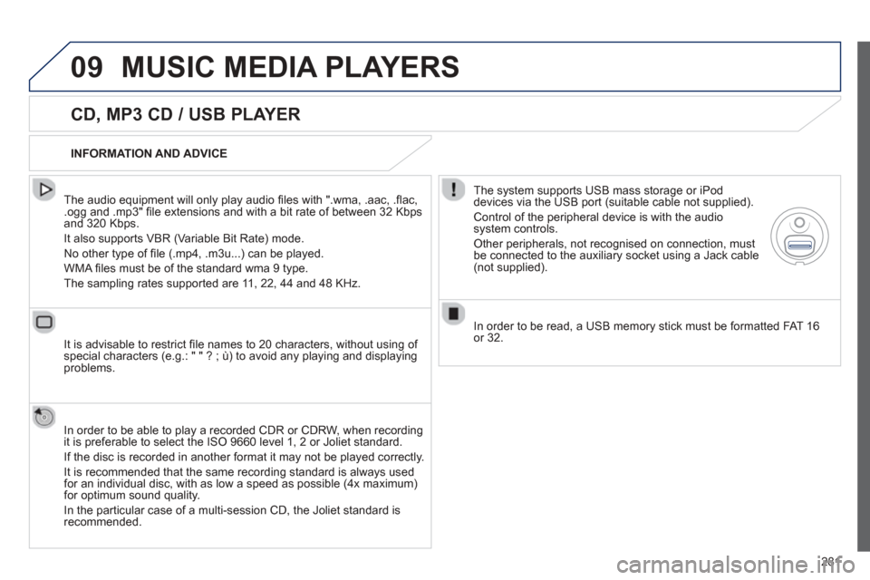 Peugeot 508 Hybrid 2013 Owners Manual - RHD (UK, Australia)
281
09MUSIC MEDIA PLAYERS
CD, MP3 CD / USB PLAYER
The audio equipment will only play audio fi les with ".wma, .aac, . fl ac, .ogg and .mp3" fi le extensions and with a bit rate of between 3 Peugeot 508 Hybrid 2013 Owners Manual - RHD (UK, Australia)
281
09MUSIC MEDIA PLAYERS
CD, MP3 CD / USB PLAYER
The audio equipment will only play audio fi les with ".wma, .aac, . fl ac, .ogg and .mp3" fi le extensions and with a bit rate of between 3