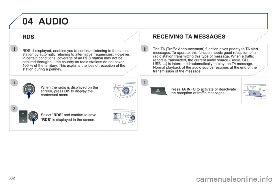 Peugeot 508 Hybrid 2013 Owners Manual - RHD (UK, Australia) 302
04
RDS, if displayed, enables you to continue listening to the samestation by automatic retuning to alternative frequencies. However,
in certain conditions, coverage of an RDS station may not Peugeot 508 Hybrid 2013 Owners Manual - RHD (UK, Australia) 302
04
RDS, if displayed, enables you to continue listening to the samestation by automatic retuning to alternative frequencies. However,
in certain conditions, coverage of an RDS station may not