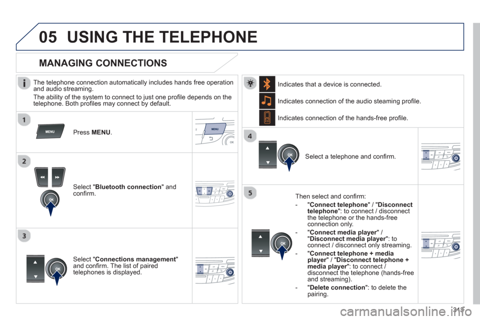 Peugeot 508 Hybrid 2013 Owners Manual - RHD (UK, Australia)
313
05USING THE TELEPHONE
The telephone connection automatically includes hands free operation
and audio streaming.
The abilit
y of the system to connect to just one profi le depends on the Peugeot 508 Hybrid 2013 Owners Manual - RHD (UK, Australia)
313
05USING THE TELEPHONE
The telephone connection automatically includes hands free operation
and audio streaming.
The abilit
y of the system to connect to just one profi le depends on the