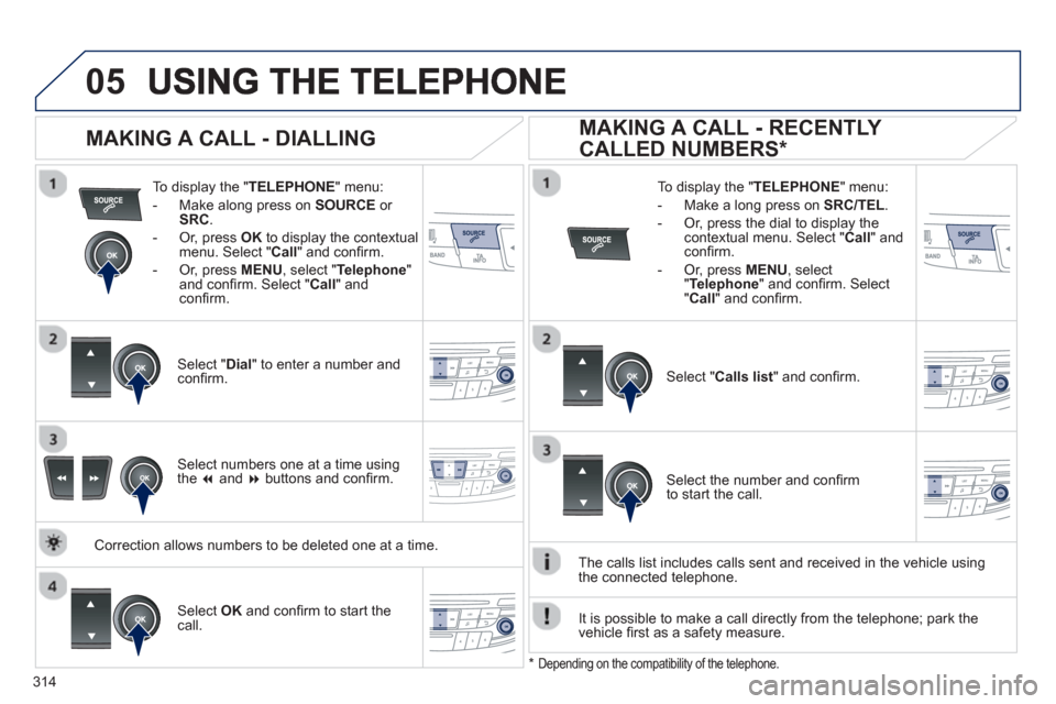 Peugeot 508 Hybrid 2013 Owners Manual - RHD (UK, Australia)
314
05
To display the " TELEPHONE " menu:
- Make alon
g press on SOURCE
or
SRC .
- Or, press OKto display the contextualmenu. Select " Call
" and confi rm.
-
Or, press MENU , select " Peugeot 508 Hybrid 2013 Owners Manual - RHD (UK, Australia)
314
05
To display the " TELEPHONE " menu:
- Make alon
g press on SOURCE
or
SRC .
- Or, press OKto display the contextualmenu. Select " Call
" and confi rm.
-
Or, press MENU , select "