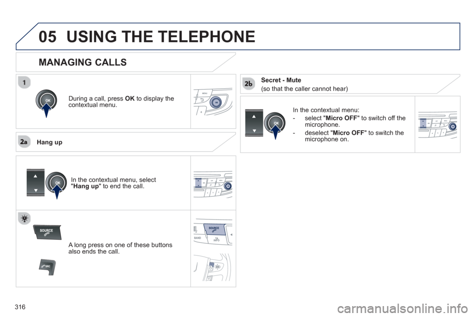 Peugeot 508 Hybrid 2013 Owners Manual - RHD (UK, Australia)
316
05USING THE TELEPHONE
During a call, press OK
to display the contextual menu.
Han
g up
In the contextual menu:
-
select " Micro OFF
" to switch off themicrophone.
-
deselect " Micro Peugeot 508 Hybrid 2013 Owners Manual - RHD (UK, Australia)
316
05USING THE TELEPHONE
During a call, press OK
to display the contextual menu.
Han
g up
In the contextual menu:
-
select " Micro OFF
" to switch off themicrophone.
-
deselect " Micro